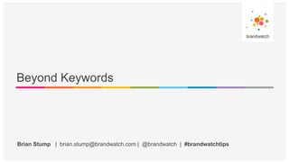 Brian Stump | brian.stump@brandwatch.com | @brandwatch | #brandwatchtips
Beyond Keywords
 