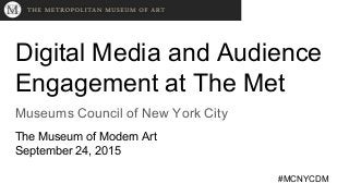 Digital Media and Audience
Engagement at The Met
Museums Council of New York City
The Museum of Modern Art
September 24, 2015
#MCNYCDM
 