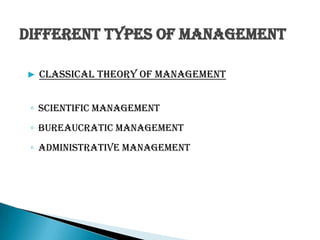 ◦ Scientific Management
◦ Bureaucratic Management
◦ Administrative Management
▶ Classical Theory of Management
Different Types of Management
 