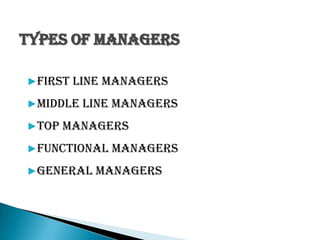 Types of managers
▶First line Managers
▶Middle line Managers
▶Top Managers
▶Functional Managers
▶General Managers
 