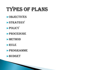 Types of Plans
▶Objectives
▶Strategy
▶Policy
▶Procedure
▶Method
▶Rule
▶Programme
▶Budget
 