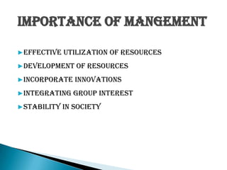 IMPORTANCE OF MANGEMENT
▶Effective utilization of resources
▶Development of resources
▶Incorporate innovations
▶Integrating group interest
▶Stability in society
 