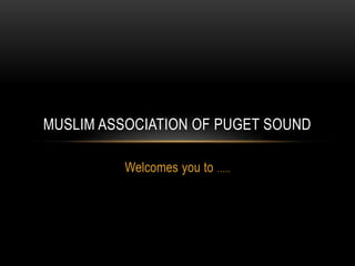 MUSLIM ASSOCIATION OF PUGET SOUND

          Welcomes you to …..
 