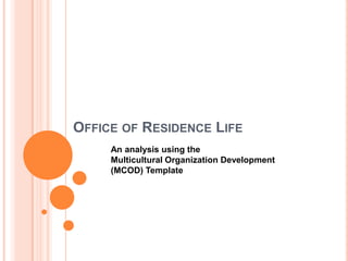 OFFICE OF RESIDENCE LIFE
An analysis using the
Multicultural Organization Development
(MCOD) Template
 