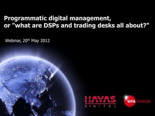 Programmatic digital management,
or "what are DSPs and trading desks all about?"

Webinar, 20th May 2012
 