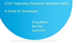 AT&T Application Resource Optimizer (ARO)
A Guide for Developers
Doug Sillars
Bill Weir
April 2015
 