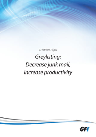 GFI White Paper

     Greylisting:
 Decrease junk mail,
increase productivity
 