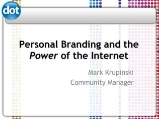 Personal Branding and the  Power  of the Internet Mark Krupinski Community Manager 