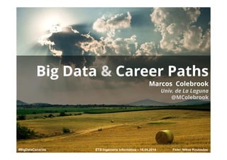 Fickr: Nikos Koutoulas
Big Data & Career Paths
Marcos Colebrook
Univ. de La Laguna
@MColebrook
ETS Ingeniería Informática – 16.06.2014#BigDataCanarias
 