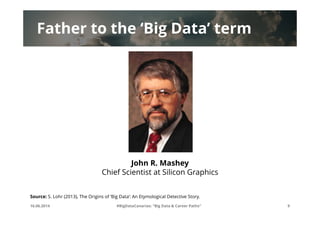 Father to the ‘Big Data’ term
16.06.2014 #BigDataCanarias: "Big Data & Career Paths" 9
Source: S. Lohr (2013), The Origins...