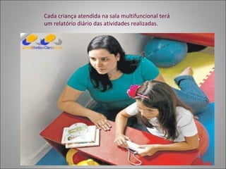 Cada criança atendida na sala multifuncional terá
um relatório diário das atividades realizadas.
 