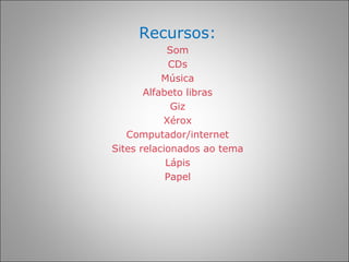 Recursos:
            Som
             CDs
           Música
       Alfabeto libras
             Giz
           Xérox
   Computador/internet
Sites relacionados ao tema
            Lápis
            Papel
 