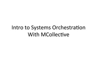 Intro	
  to	
  Systems	
  Orchestra0on	
  
With	
  MCollec0ve	
  
 