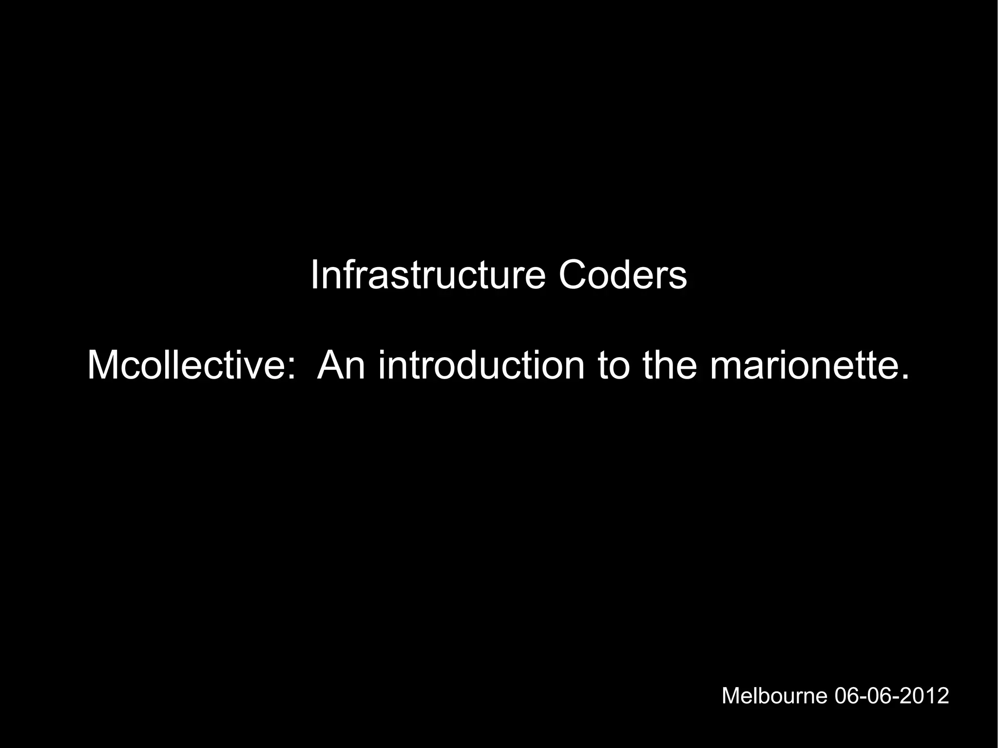 Infrastructure Coders

Mcollective: An introduction to the marionette.




                                    Melbourne 06-06-2012
 