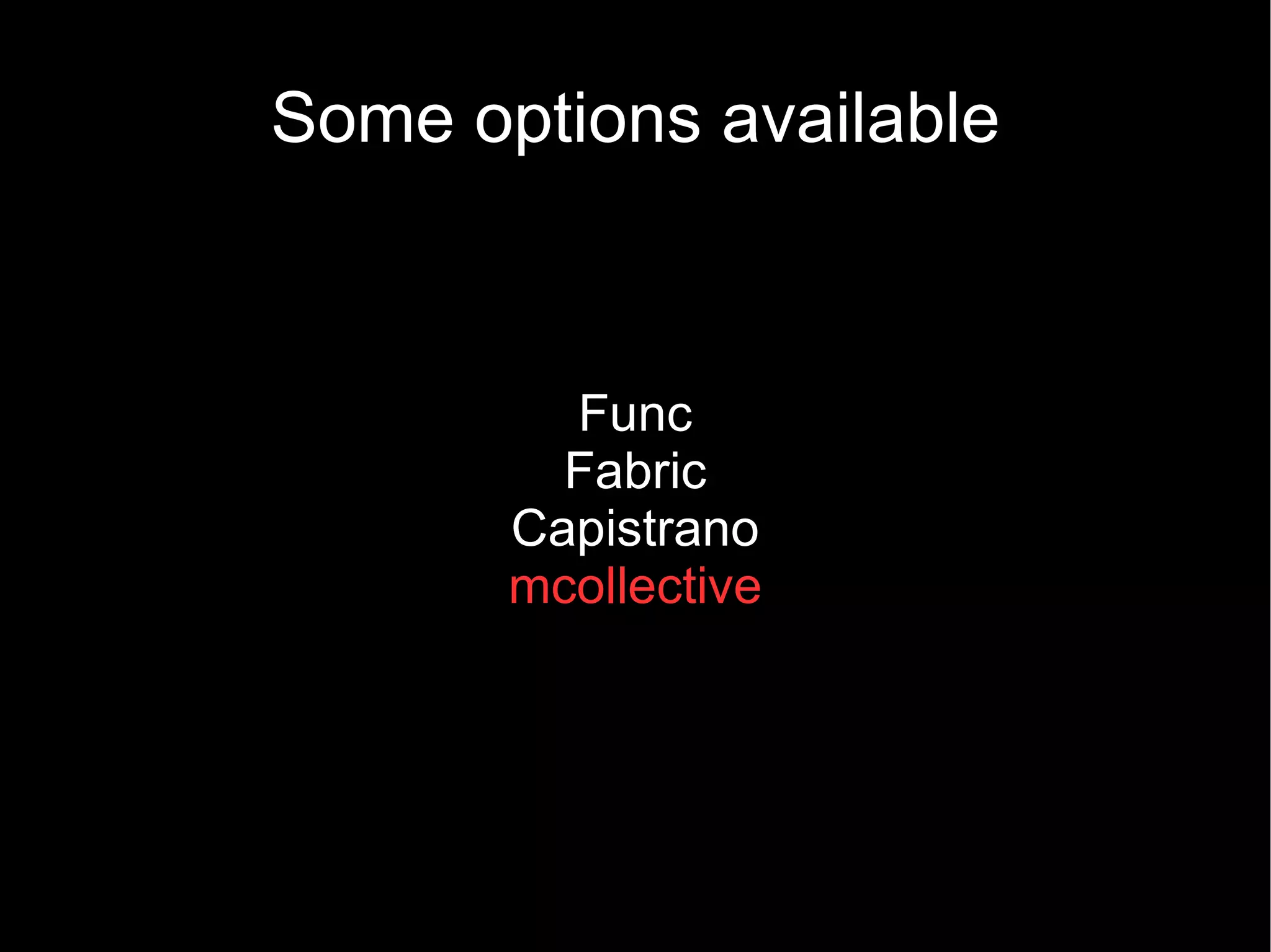 Some options available



         Func
         Fabric
       Capistrano
       mcollective
 