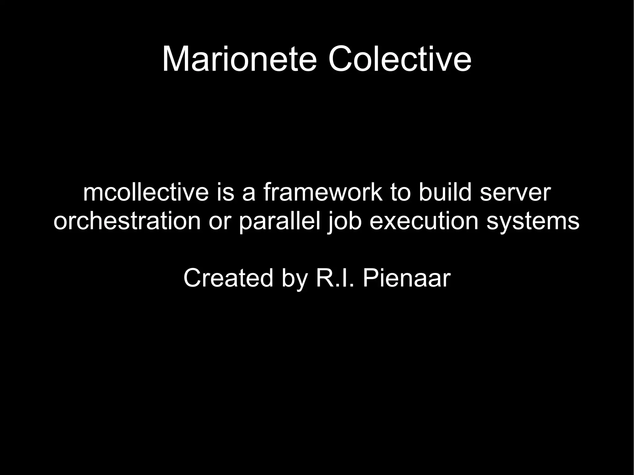 Marionete Colective


   mcollective is a framework to build server
orchestration or parallel job execution systems

           Created by R.I. Pienaar
 
