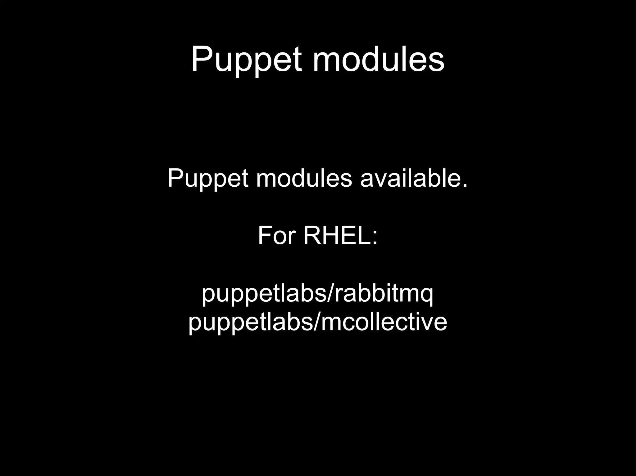Puppet modules


Puppet modules available.

       For RHEL:

  puppetlabs/rabbitmq
 puppetlabs/mcollective
 