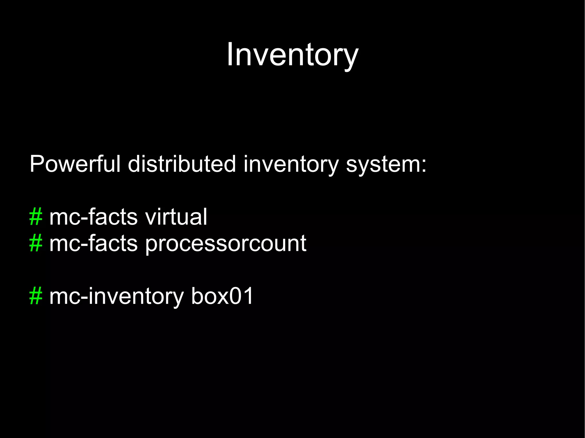 Inventory


Powerful distributed inventory system:

# mc-facts virtual
# mc-facts processorcount

# mc-inventory box01
 