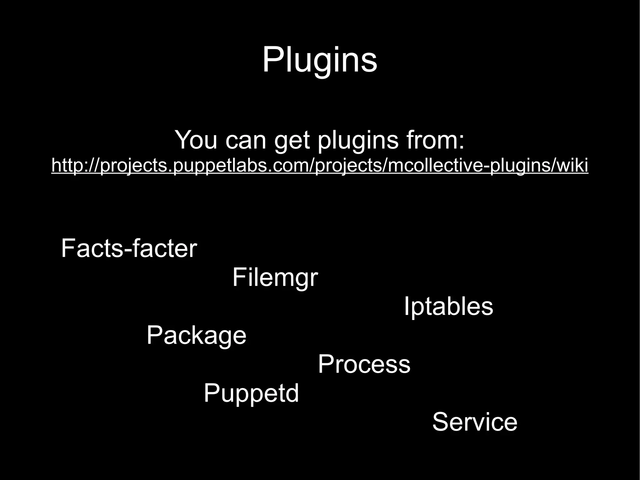 Plugins

              You can get plugins from:
http://projects.puppetlabs.com/projects/mcollective-plugins/wiki



 Facts-facter
                     Filemgr
                                         Iptables
           Package
                               Process
                  Puppetd
                                             Service
 