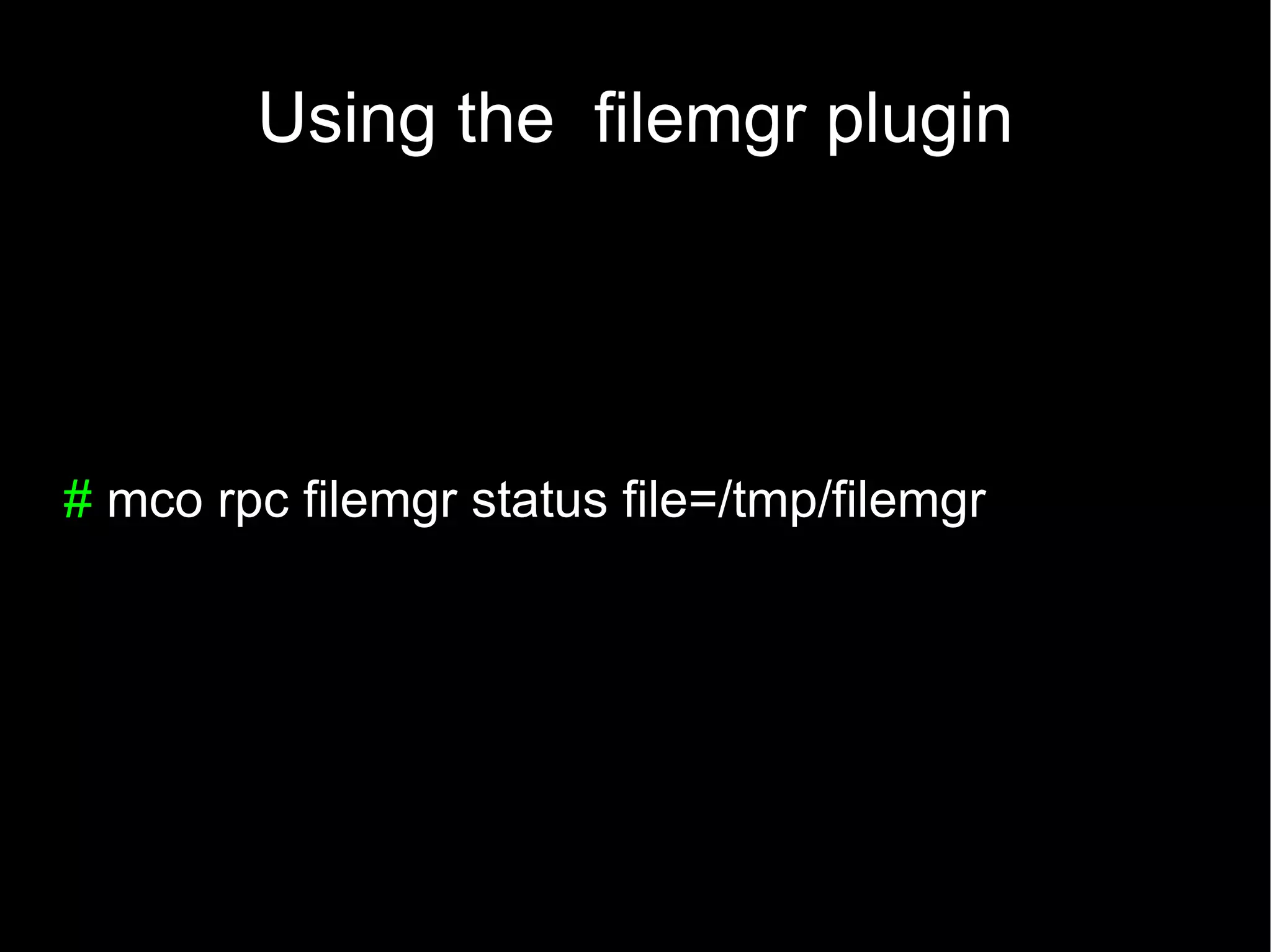 Using the filemgr plugin




# mco rpc filemgr status file=/tmp/filemgr
 