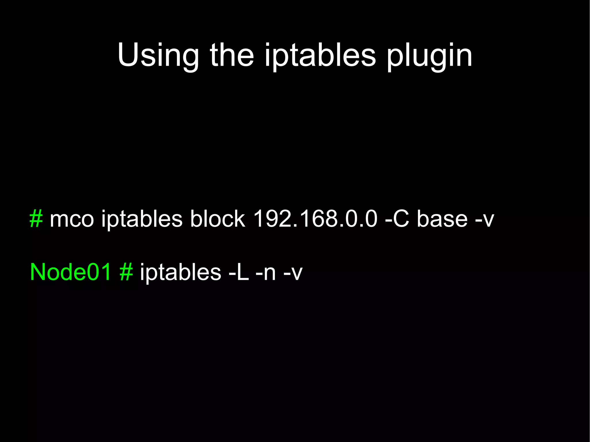 Using the iptables plugin



# mco iptables block 192.168.0.0 -C base -v

Node01 # iptables -L -n -v
 