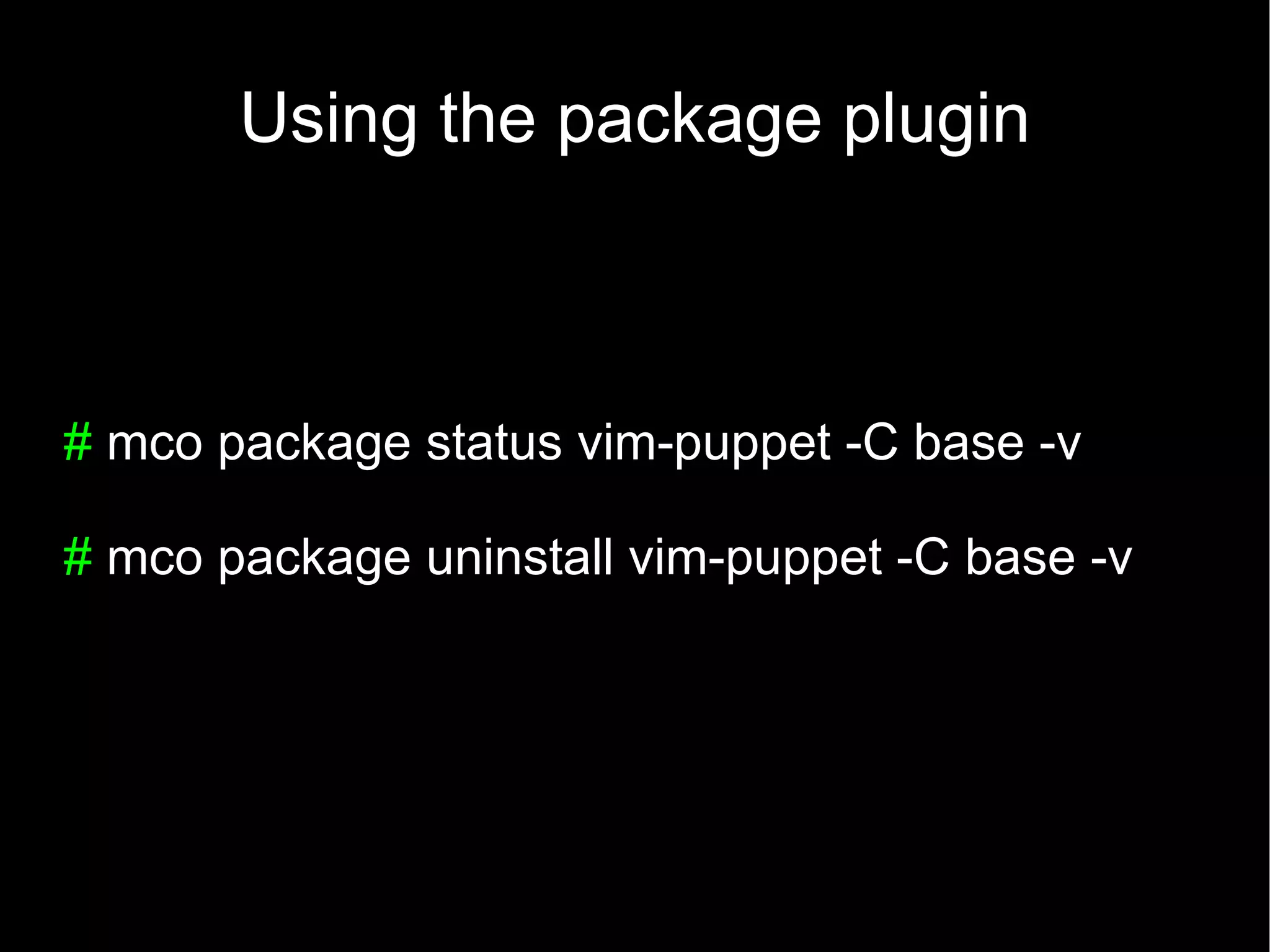 Using the package plugin



# mco package status vim-puppet -C base -v

# mco package uninstall vim-puppet -C base -v
 