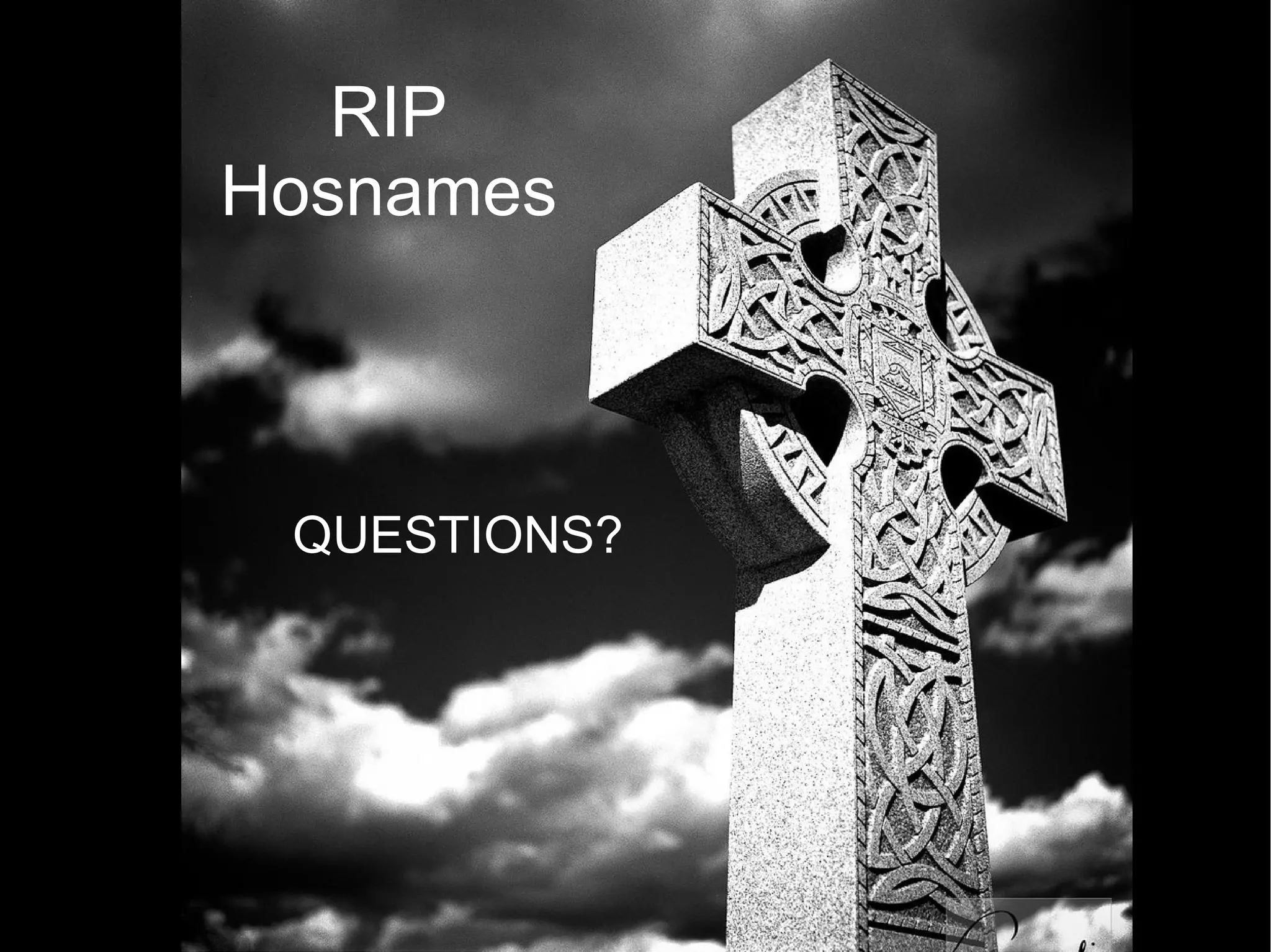 RIP
Hosnames



 QUESTIONS?
 