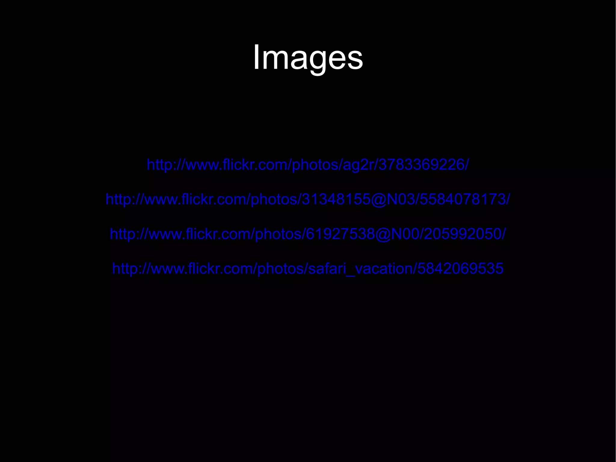 Images

     http://www.flickr.com/photos/ag2r/3783369226/

http://www.flickr.com/photos/31348155@N03/5584078173/

http://www.flickr.com/photos/61927538@N00/205992050/

http://www.flickr.com/photos/safari_vacation/5842069535
 