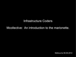 Infrastructure Coders

Mcollective: An introduction to the marionette.




                                    Melbourne 06-06-2012
 
