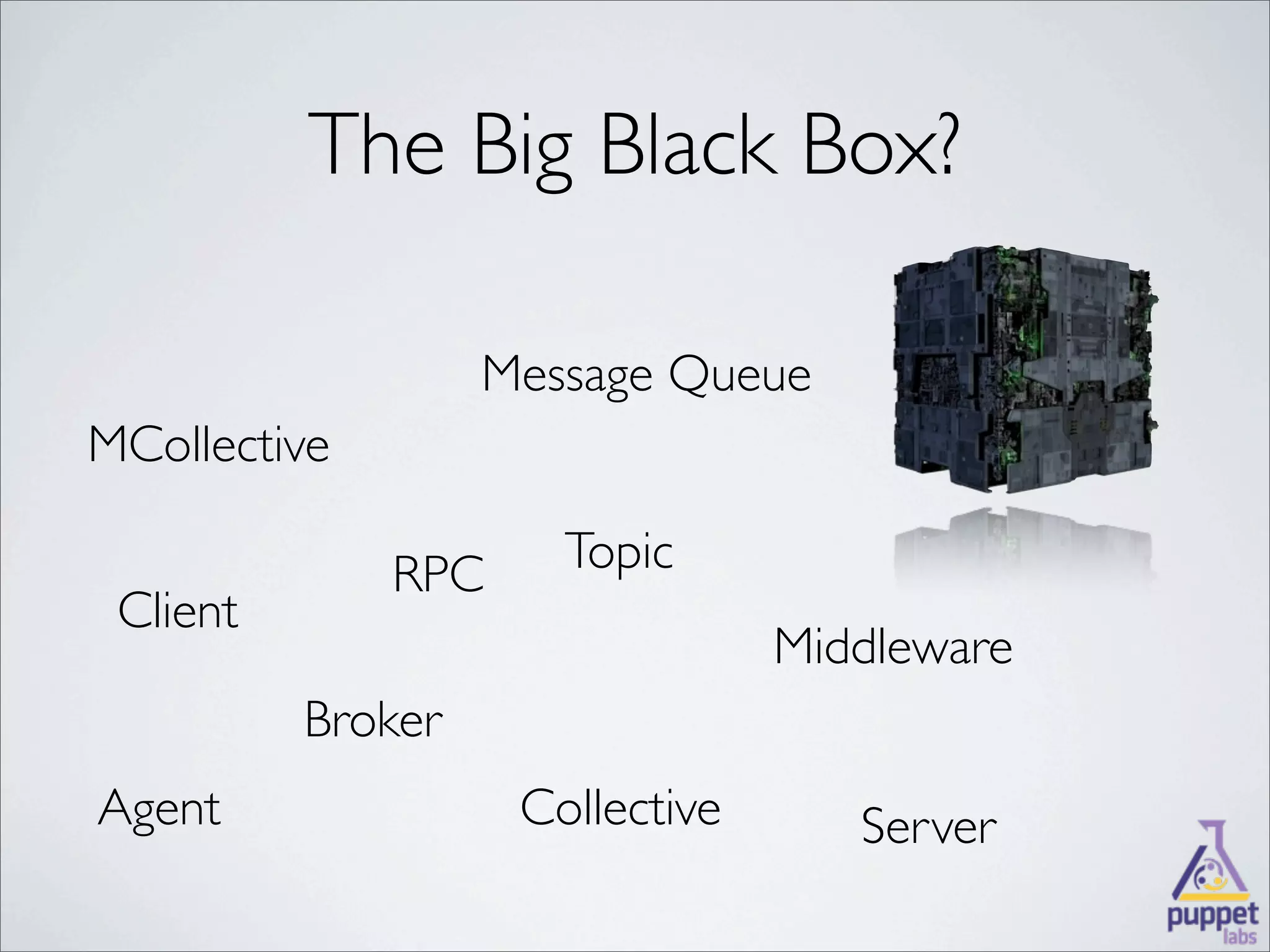 The Big Black Box?

                   Message Queue
MCollective

              RPC     Topic
 Client
                                 Middleware
          Broker
Agent               Collective      Server
 