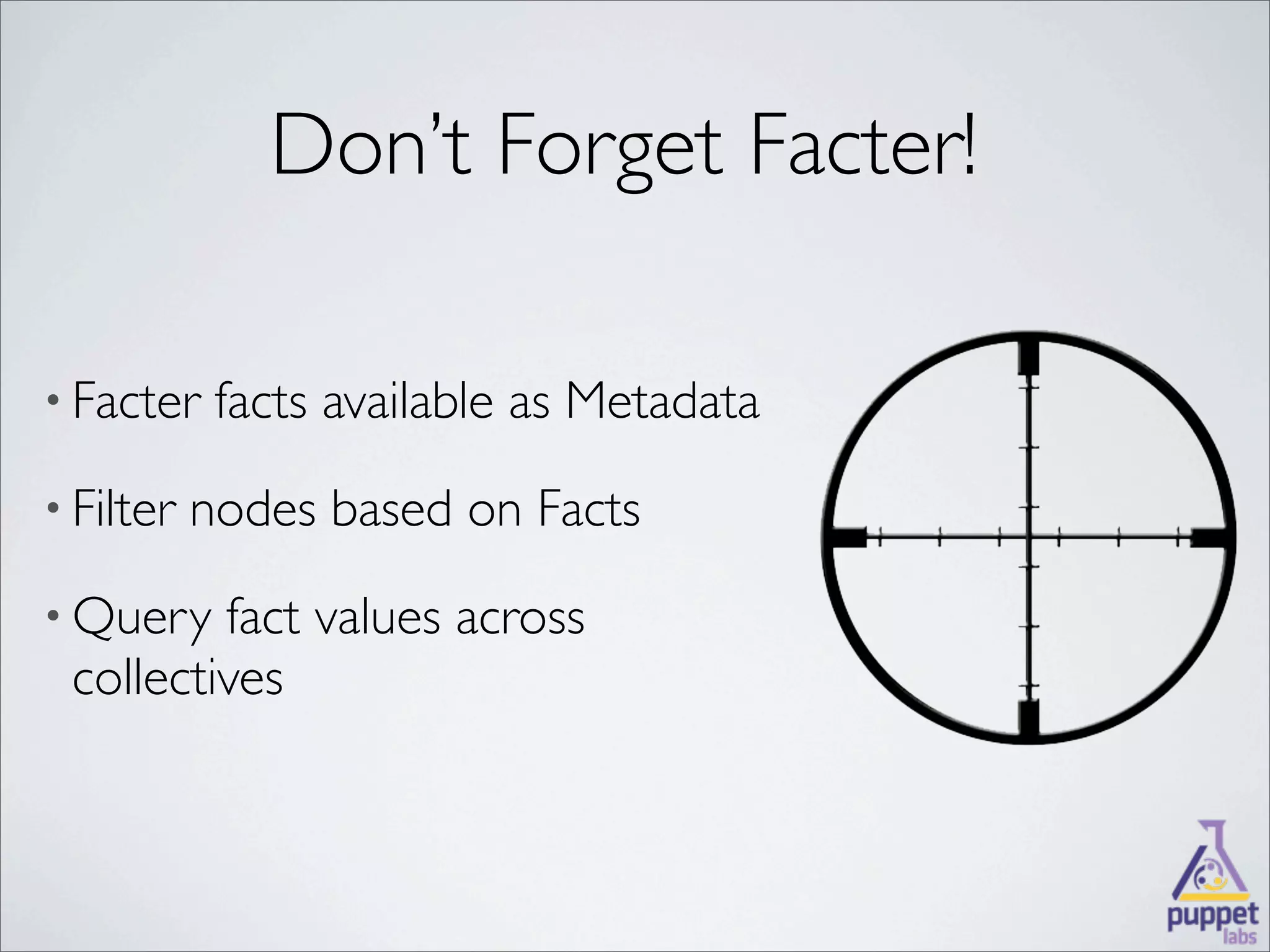 Don’t Forget Facter!

• Facter    facts available as Metadata
• Filter   nodes based on Facts
• Query  fact values across
 collectives
 
