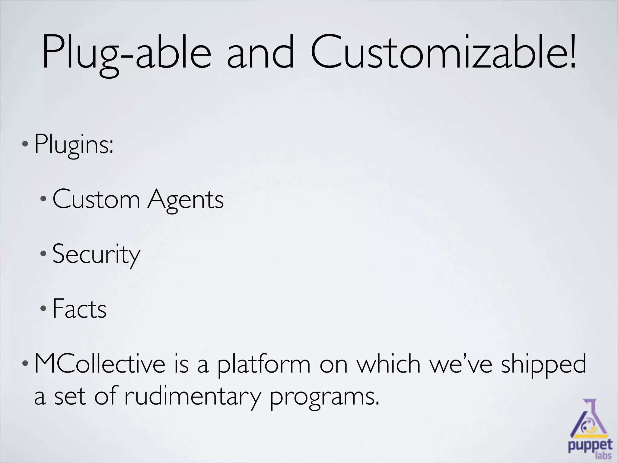 Plug-able and Customizable!
• Plugins:

 • Custom Agents

 • Security

 • Facts

• MCollective is a platform on which we’ve shipped
 a set of rudimentary programs.
 