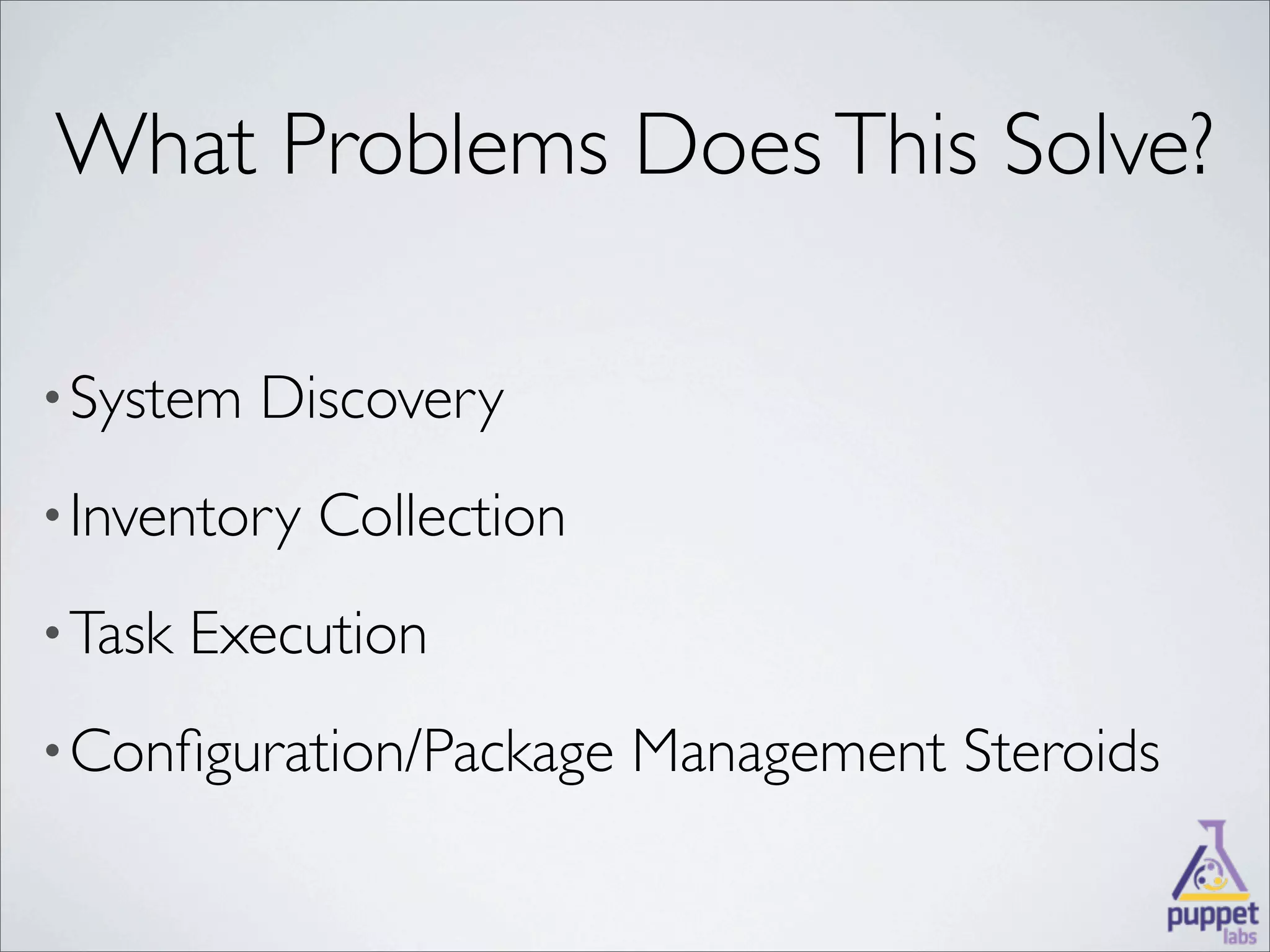 What Problems Does This Solve?

• System   Discovery
• Inventory   Collection
• Task   Execution
• Conﬁguration/Package     Management Steroids
 