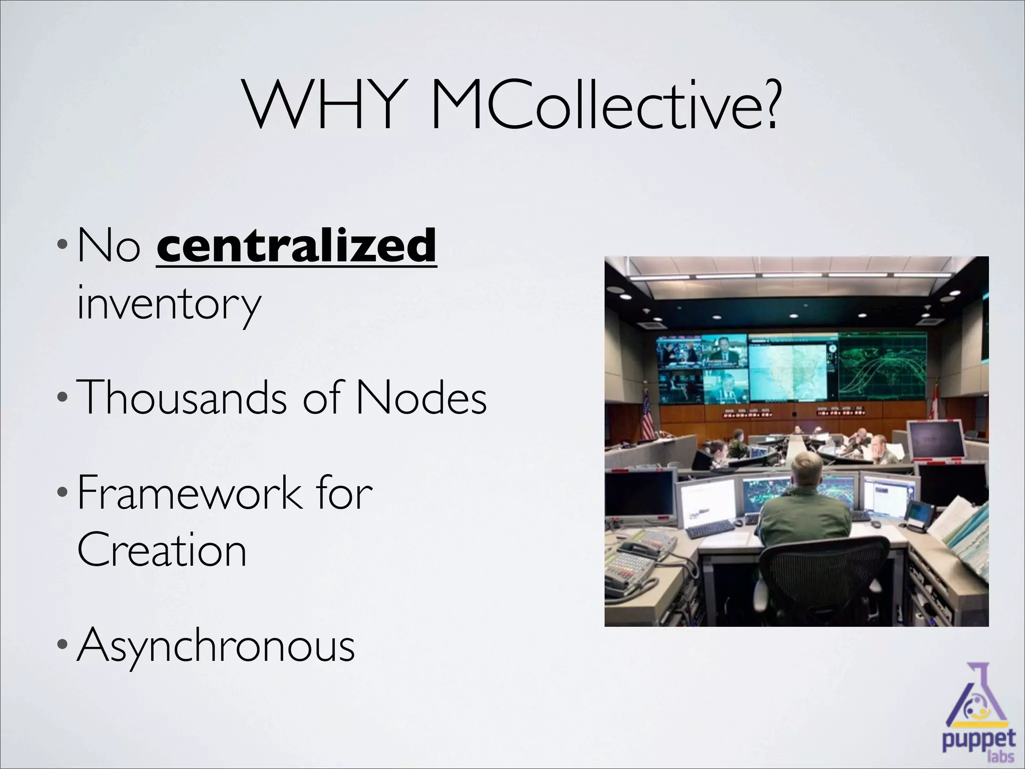 WHY MCollective?
• No centralized
 inventory
• Thousands   of Nodes
• Framework   for
 Creation
• Asynchronous
 