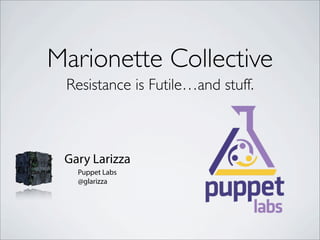Marionette Collective
 Resistance is Futile…and stuff.



 Gary Larizza
   Puppet Labs
   @glarizza
 