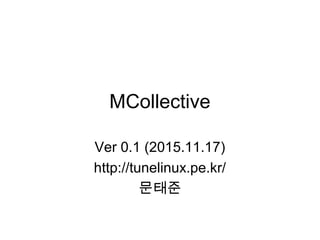 MCollective
Ver 0.1 (2015.11.17)
http://tunelinux.pe.kr/
문태준
 
