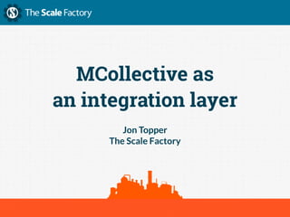 MCollective as
an integration layer
Jon Topper
The Scale Factory
 