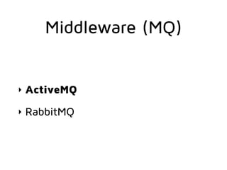 Middleware (MQ)
‣ ActiveMQ
‣ RabbitMQ
 