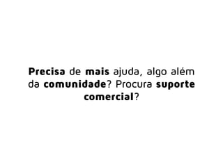 Precisa de mais ajuda, algo além
da comunidade? Necessita de
suporte avançado?
 