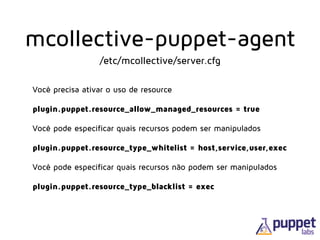 Você precisa ativar o uso de resource 
 
plugin.puppet.resource_allow_managed_resources = true
 
Você pode especificar qua...