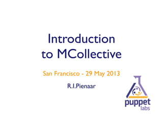 R.I.Pienaar
San Francisco - 29 May 2013
Introduction
to MCollective
 