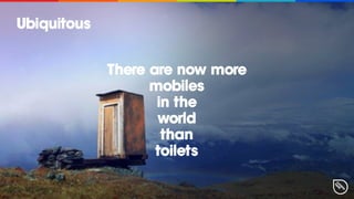There are now more 
mobiles
in the 
world
than
toilets
Ubiquitous
 