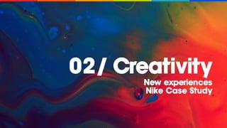 02/ Creativity
New experiences
Nike Case Study
 