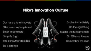 Nike’s Innovation Culture
Master the fundamentals
Remember the man
On Offense Always
Do the right thing
The consumer decid...