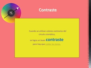 Contraste
Cuando se utilizan colores contrarios del
círculo cromático,
se logra un buen contraste
pero hay que cuidar los tonos.
 