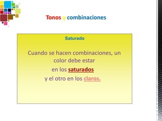 Tonos y combinaciones
Cuando se hacen combinaciones, un
color debe estar
en los saturados
y el otro en los claros.
Saturado
 