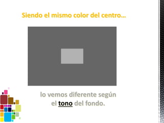 Siendo el mismo color del centro…
lo vemos diferente según
el tono del fondo.
 