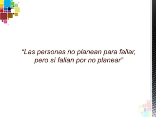 “Las personas no planean para fallar,
pero sí fallan por no planear”
 
