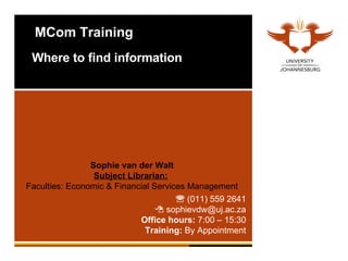 MCom Training Where to find information Sophie van der Walt Subject Librarian:   Faculties: Economic & Financial Services Management ,[object Object],[object Object],[object Object],[object Object]