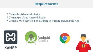 * Create the Admin side Script
* Create App Using Android Studio
* Create a Web Service For integrate to Website and Android App
 